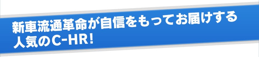 新車流通革命が自信をもってお届けする人気のC-HR！