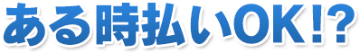 ある時払いOK!?