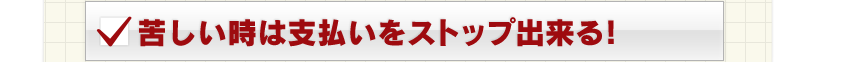 苦しい時は支払いをストップ出来る！